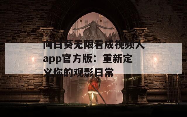 向日葵无限看成视频人app官方版：重新定义你的观影日常