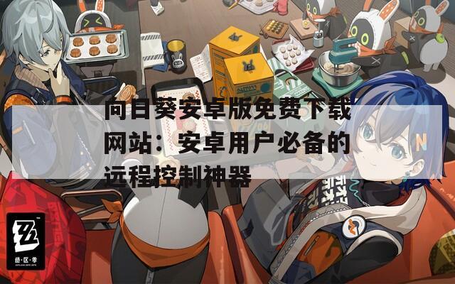 向日葵安卓版免费下载网站：安卓用户必备的远程控制神器