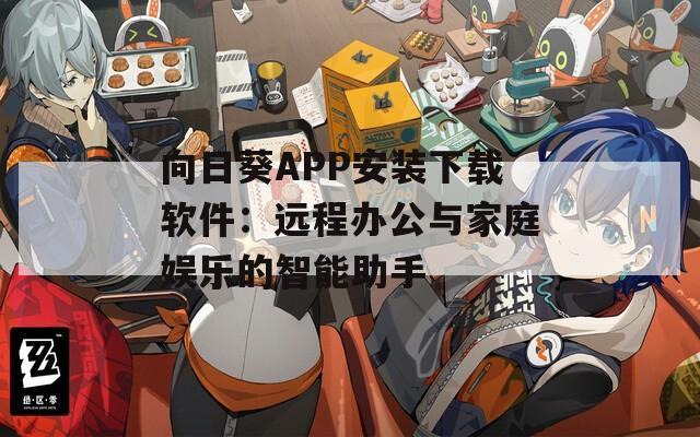 向日葵APP安装下载软件：远程办公与家庭娱乐的智能助手