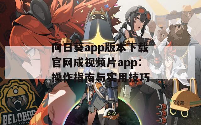向日葵app版本下载官网成视频片app：操作指南与实用技巧