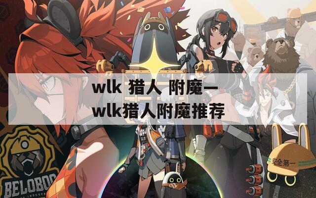 wlk 猎人 附魔—wlk猎人附魔推荐