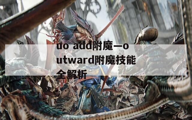 uo add附魔—outward附魔技能全解析