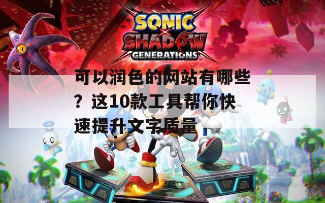 可以润色的网站有哪些？这10款工具帮你快速提升文字质量