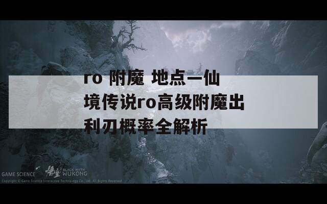ro 附魔 地点—仙境传说ro高级附魔出利刃概率全解析
