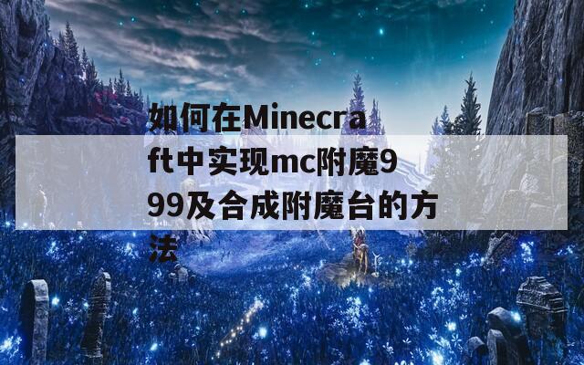 如何在Minecraft中实现mc附魔999及合成附魔台的方法