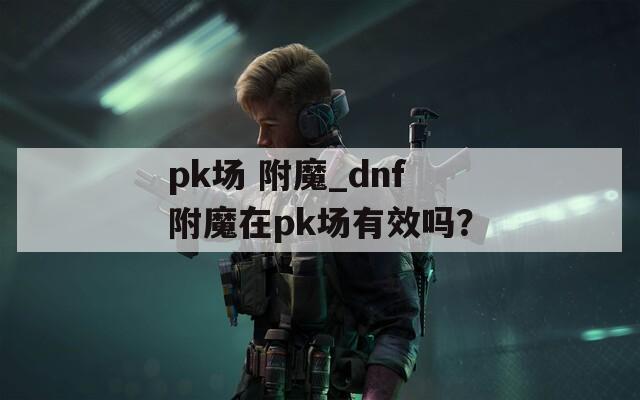 pk场 附魔_dnf附魔在pk场有效吗？