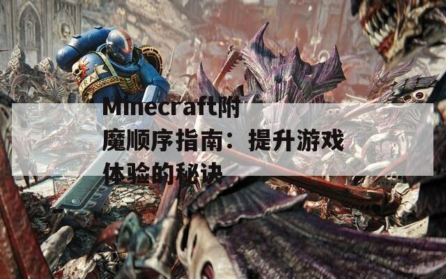 Minecraft附魔顺序指南：提升游戏体验的秘诀