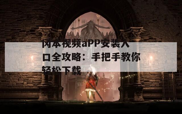冈本视频aPP安装入口全攻略：手把手教你轻松下载