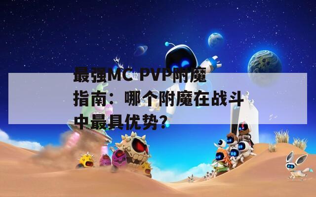 最强MC PVP附魔指南：哪个附魔在战斗中最具优势？