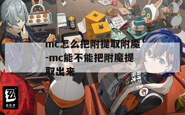 mc怎么把附提取附魔-mc能不能把附魔提取出来