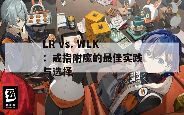 LR vs. WLK：戒指附魔的最佳实践与选择