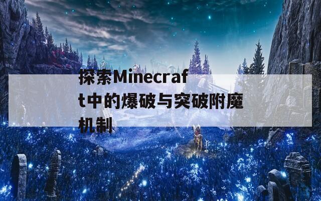探索Minecraft中的爆破与突破附魔机制  第1张