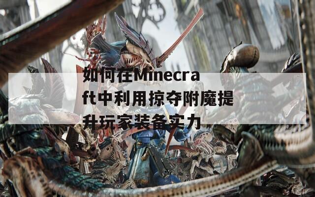 如何在Minecraft中利用掠夺附魔提升玩家装备实力
