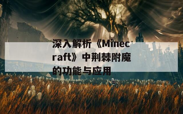 深入解析《Minecraft》中荆棘附魔的功能与应用