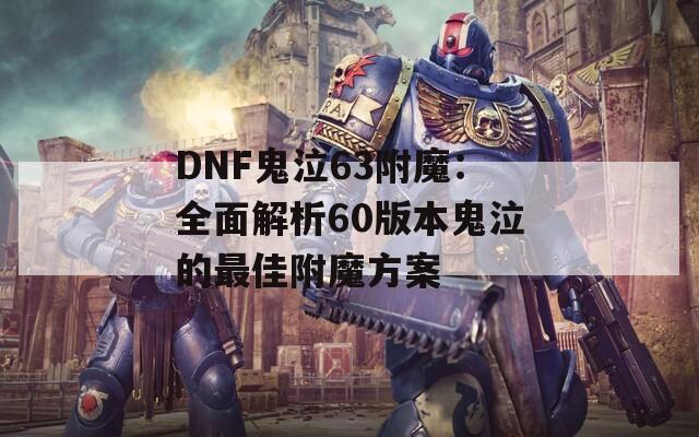 DNF鬼泣63附魔：全面解析60版本鬼泣的最佳附魔方案