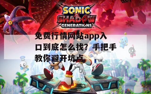 免费行情网站app入口到底怎么找？手把手教你避开坑点