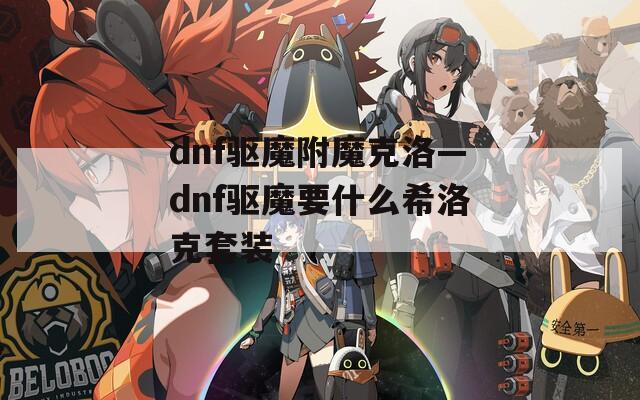dnf驱魔附魔克洛—dnf驱魔要什么希洛克套装