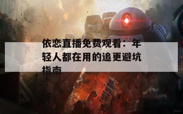 依恋直播免费观看：年轻人都在用的追更避坑指南
