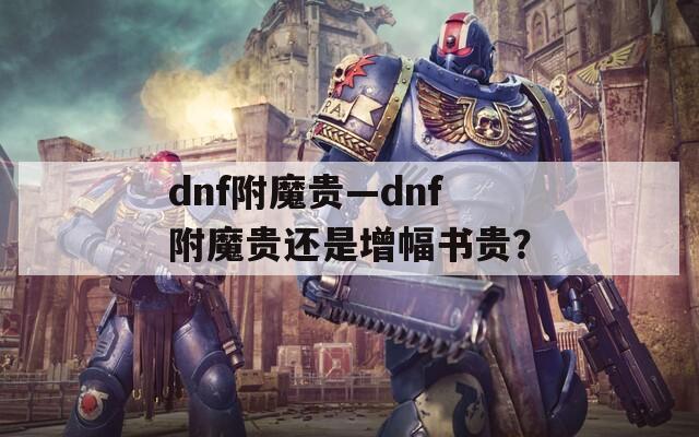 dnf附魔贵—dnf附魔贵还是增幅书贵？
