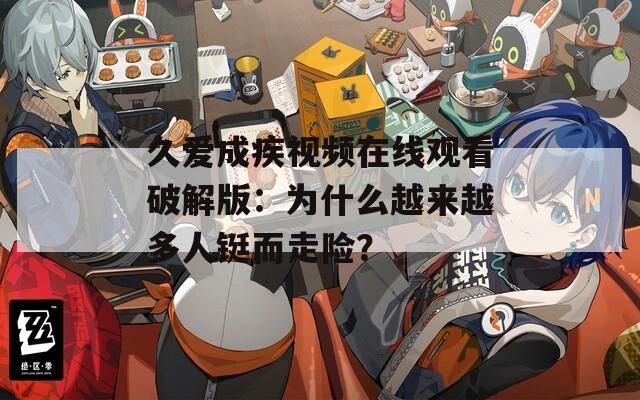 久爱成疾视频在线观看破解版：为什么越来越多人铤而走险？