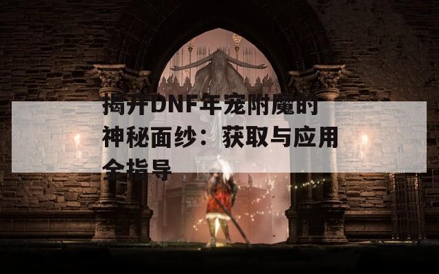 揭开DNF年宠附魔的神秘面纱：获取与应用全指导