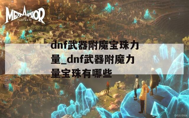 dnf武器附魔宝珠力量_dnf武器附魔力量宝珠有哪些