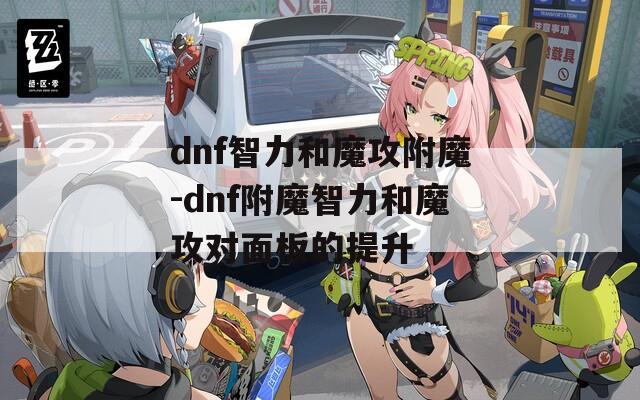 dnf智力和魔攻附魔-dnf附魔智力和魔攻对面板的提升