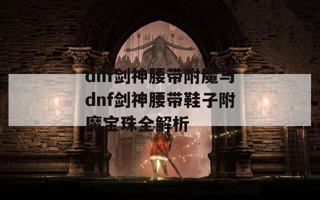 dnf剑神腰带附魔与dnf剑神腰带鞋子附魔宝珠全解析