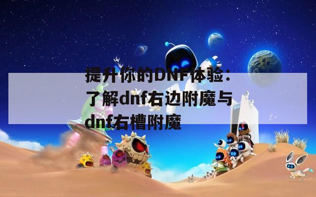 提升你的DNF体验：了解dnf右边附魔与dnf右槽附魔