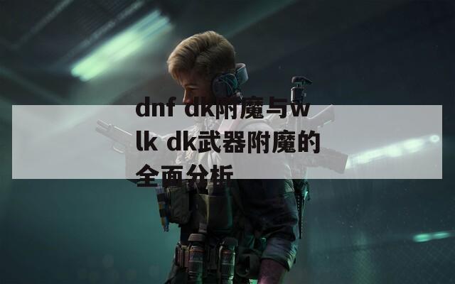dnf dk附魔与wlk dk武器附魔的全面分析