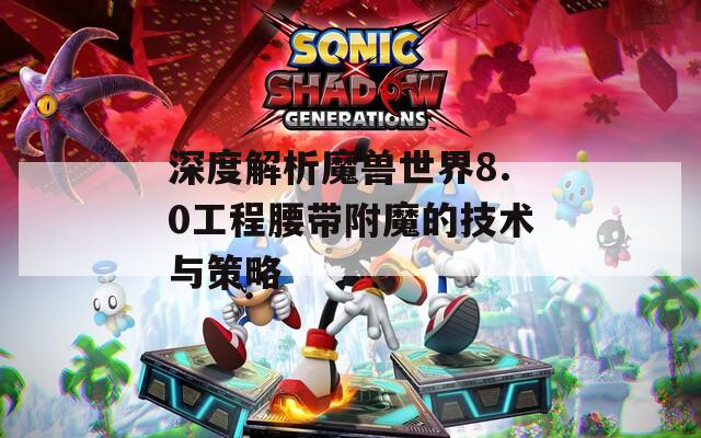 深度解析魔兽世界8.0工程腰带附魔的技术与策略
