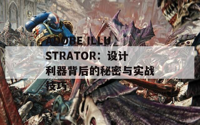ADOBE ILLUSTRATOR：设计利器背后的秘密与实战技巧