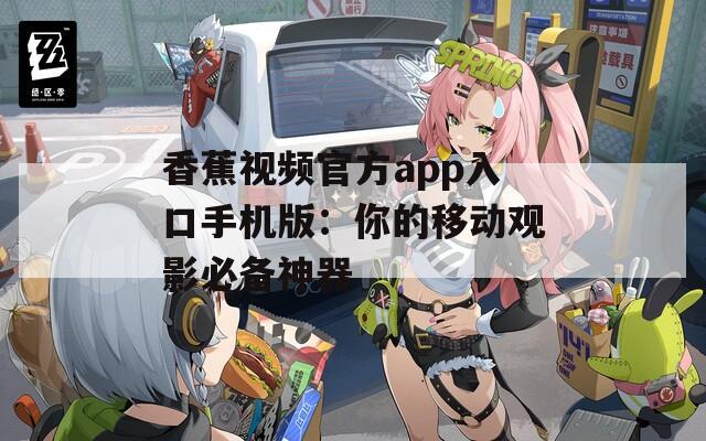 香蕉视频官方app入口手机版：你的移动观影必备神器