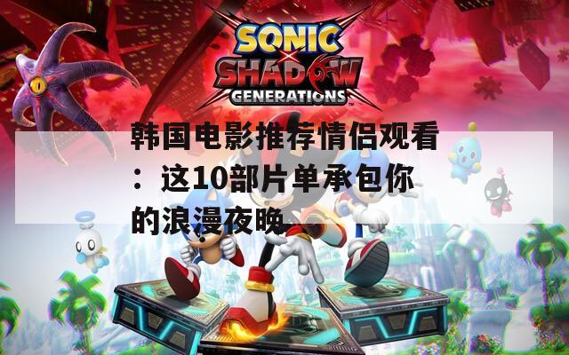 韩国电影推荐情侣观看：这10部片单承包你的浪漫夜晚