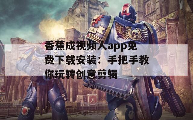 香蕉成视频人app免费下载安装：手把手教你玩转创意剪辑