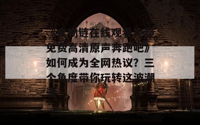 《食物链在线观看完整免费高清原声奔跑吧》如何成为全网热议？三个角度带你玩转这波潮流