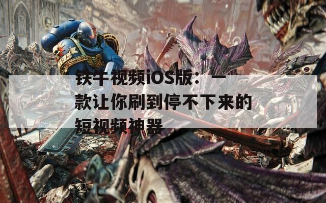 铁牛视频iOS版：一款让你刷到停不下来的短视频神器