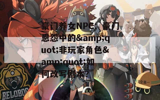 豪门养女NPC：豪门恩怨中的&amp;quot;非玩家角色&amp;quot;如何改写剧本？