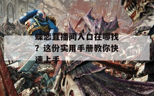 蝶恋直播间入口在哪找？这份实用手册教你快速上手