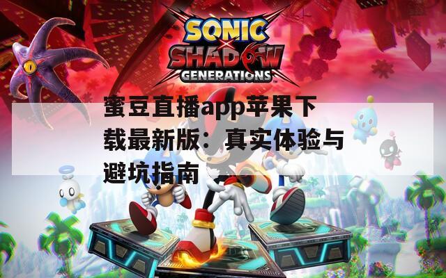 蜜豆直播app苹果下载最新版：真实体验与避坑指南
