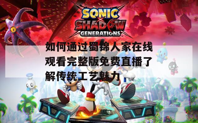 如何通过蜀锦人家在线观看完整版免费直播了解传统工艺魅力