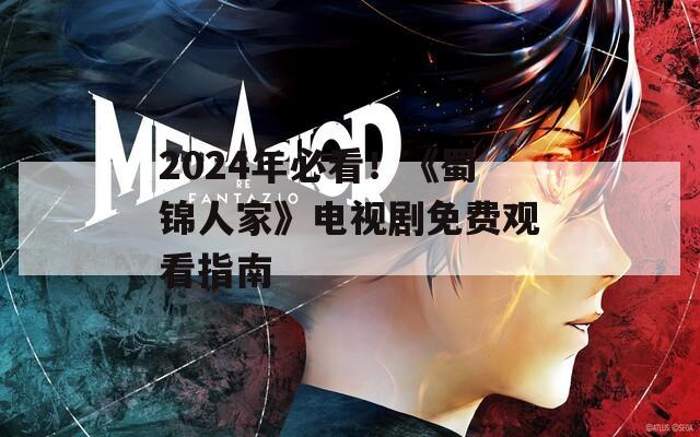 2024年必看！《蜀锦人家》电视剧免费观看指南
