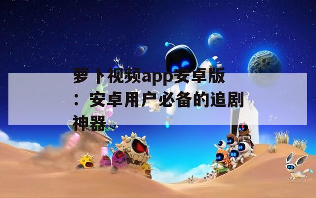 萝卜视频app安卓版：安卓用户必备的追剧神器