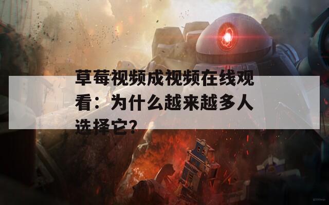 草莓视频成视频在线观看：为什么越来越多人选择它？