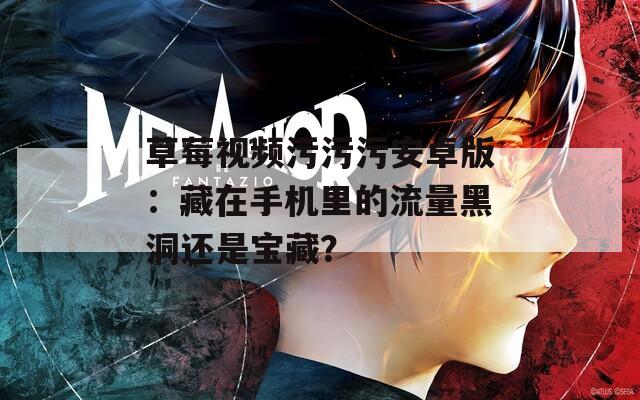 草莓视频污污污安卓版：藏在手机里的流量黑洞还是宝藏？