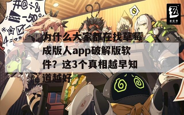 为什么大家都在找草莓成版人app破解版软件？这3个真相越早知道越好