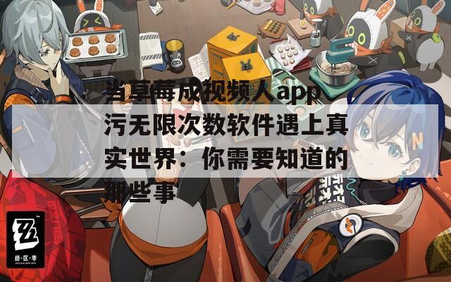 当草莓成视频人app污无限次数软件遇上真实世界：你需要知道的那些事
