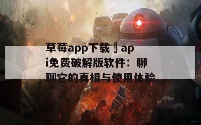 草莓app下载汅api免费破解版软件：聊聊它的真相与使用体验