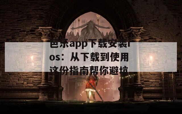 芭乐app下载安装ios：从下载到使用 这份指南帮你避坑