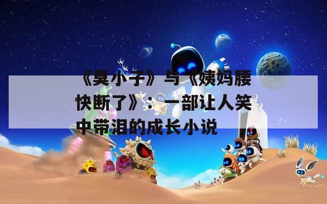 《臭小子》与《姨妈腰快断了》：一部让人笑中带泪的成长小说
